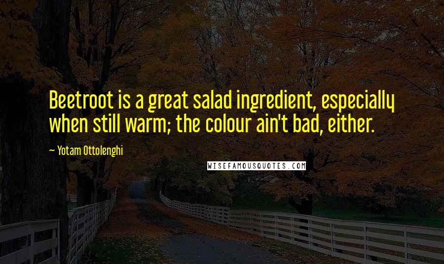 Yotam Ottolenghi Quotes: Beetroot is a great salad ingredient, especially when still warm; the colour ain't bad, either.