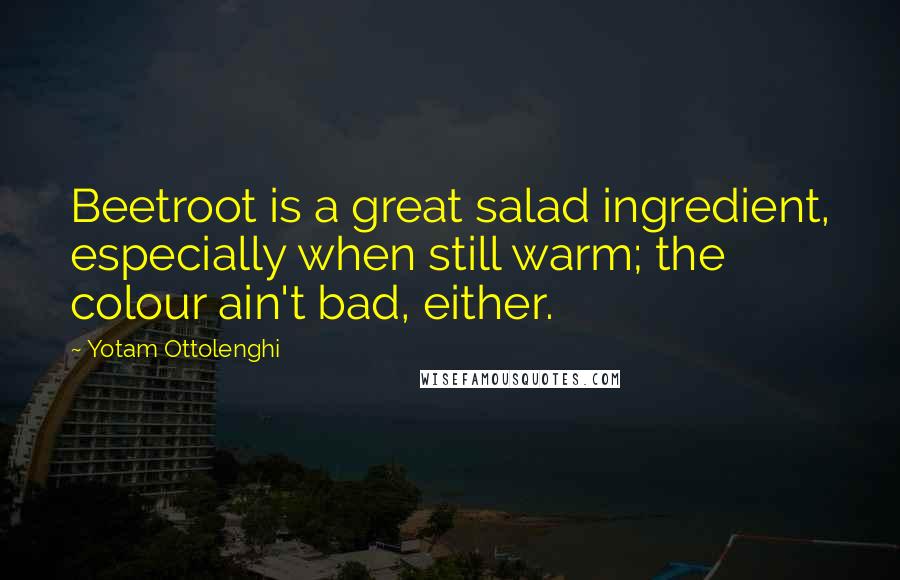 Yotam Ottolenghi Quotes: Beetroot is a great salad ingredient, especially when still warm; the colour ain't bad, either.