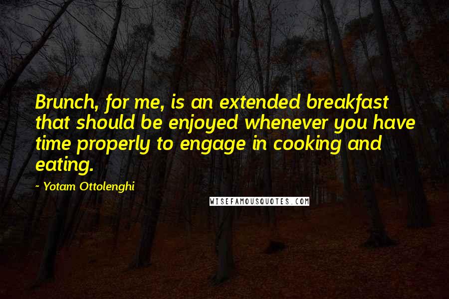 Yotam Ottolenghi Quotes: Brunch, for me, is an extended breakfast that should be enjoyed whenever you have time properly to engage in cooking and eating.