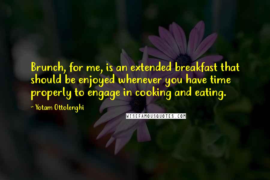 Yotam Ottolenghi Quotes: Brunch, for me, is an extended breakfast that should be enjoyed whenever you have time properly to engage in cooking and eating.