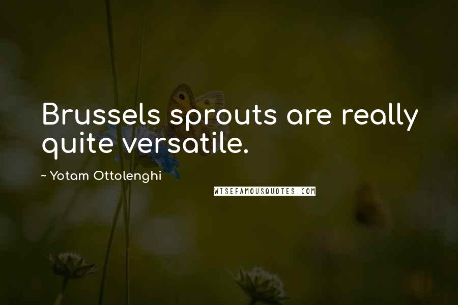 Yotam Ottolenghi Quotes: Brussels sprouts are really quite versatile.