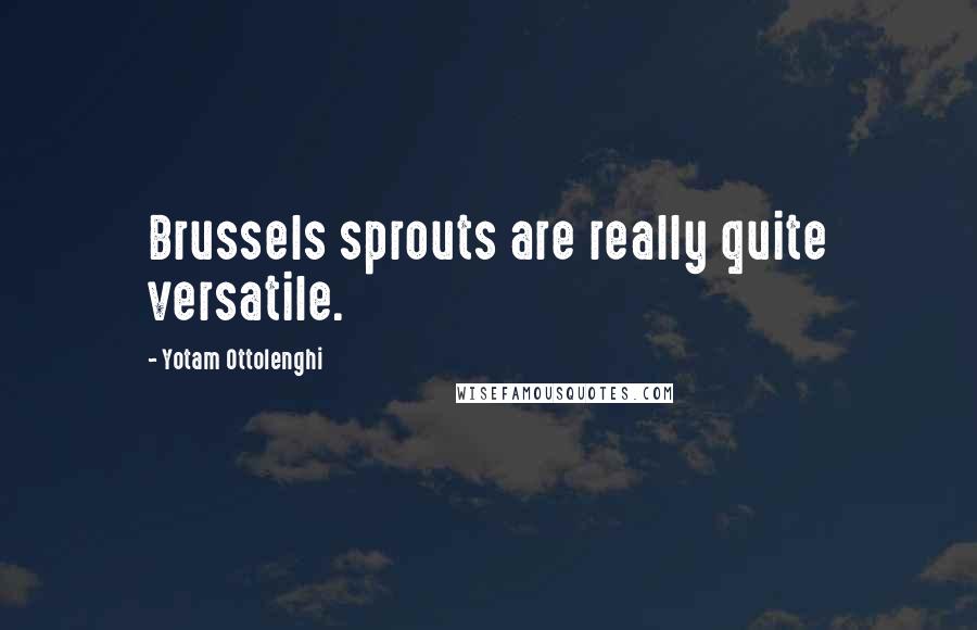 Yotam Ottolenghi Quotes: Brussels sprouts are really quite versatile.