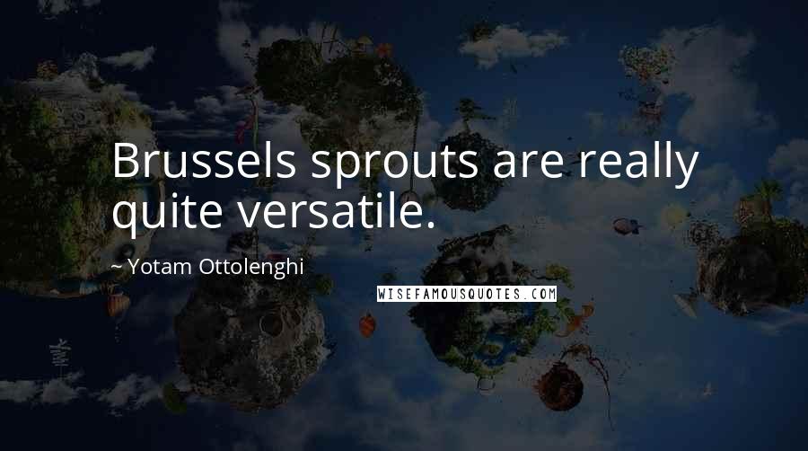 Yotam Ottolenghi Quotes: Brussels sprouts are really quite versatile.