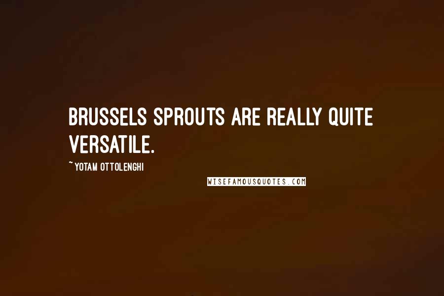 Yotam Ottolenghi Quotes: Brussels sprouts are really quite versatile.