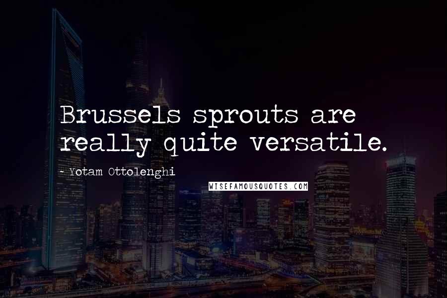 Yotam Ottolenghi Quotes: Brussels sprouts are really quite versatile.