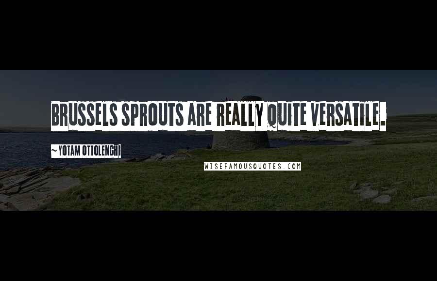 Yotam Ottolenghi Quotes: Brussels sprouts are really quite versatile.