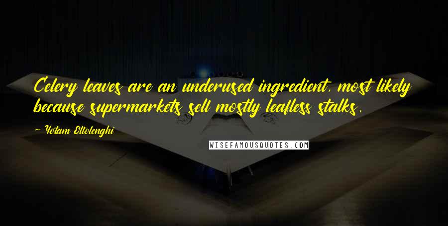 Yotam Ottolenghi Quotes: Celery leaves are an underused ingredient, most likely because supermarkets sell mostly leafless stalks.