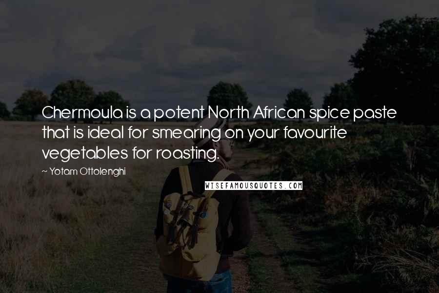Yotam Ottolenghi Quotes: Chermoula is a potent North African spice paste that is ideal for smearing on your favourite vegetables for roasting.