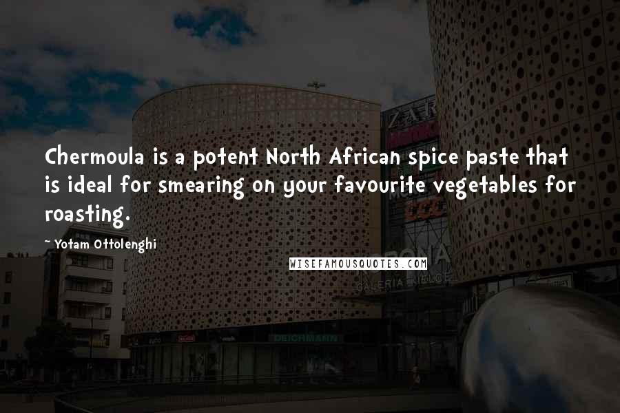 Yotam Ottolenghi Quotes: Chermoula is a potent North African spice paste that is ideal for smearing on your favourite vegetables for roasting.