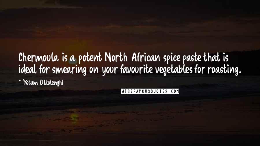 Yotam Ottolenghi Quotes: Chermoula is a potent North African spice paste that is ideal for smearing on your favourite vegetables for roasting.