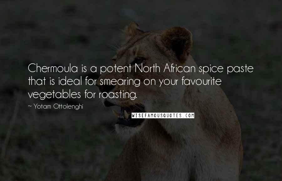 Yotam Ottolenghi Quotes: Chermoula is a potent North African spice paste that is ideal for smearing on your favourite vegetables for roasting.