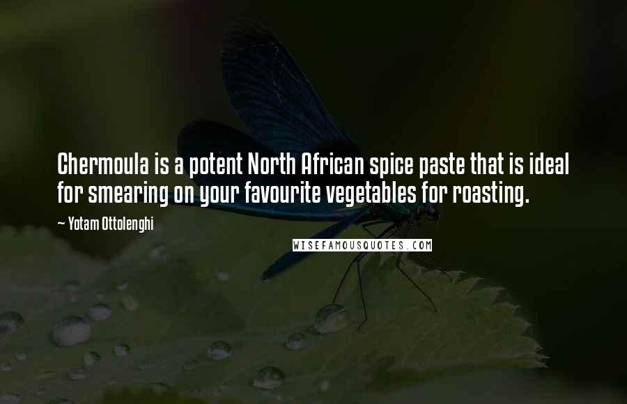 Yotam Ottolenghi Quotes: Chermoula is a potent North African spice paste that is ideal for smearing on your favourite vegetables for roasting.