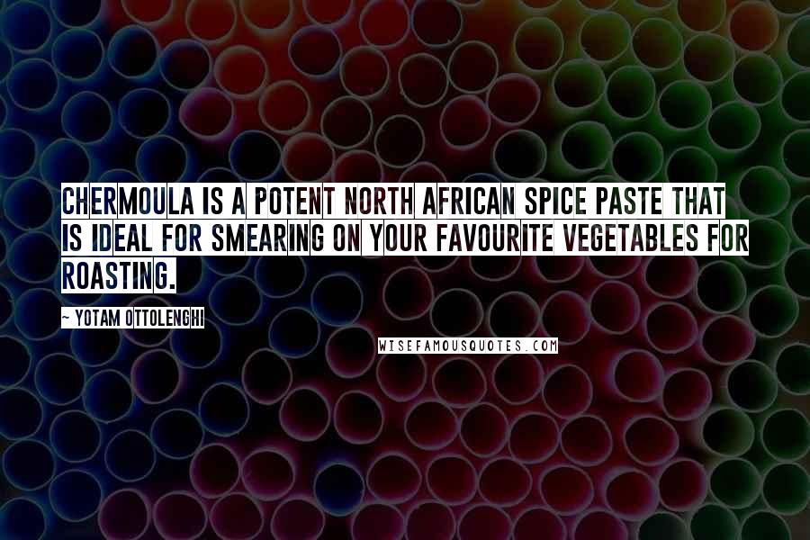 Yotam Ottolenghi Quotes: Chermoula is a potent North African spice paste that is ideal for smearing on your favourite vegetables for roasting.