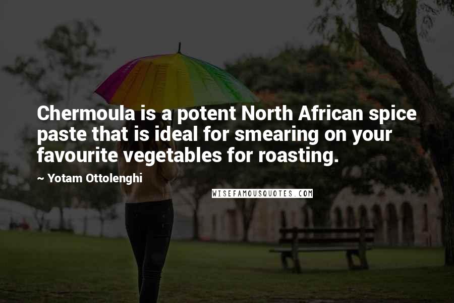 Yotam Ottolenghi Quotes: Chermoula is a potent North African spice paste that is ideal for smearing on your favourite vegetables for roasting.