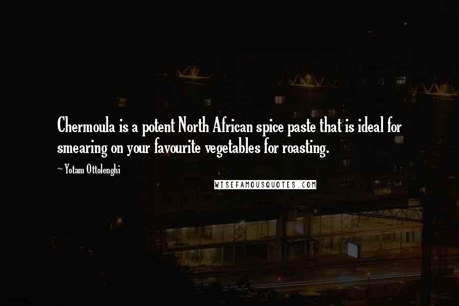 Yotam Ottolenghi Quotes: Chermoula is a potent North African spice paste that is ideal for smearing on your favourite vegetables for roasting.