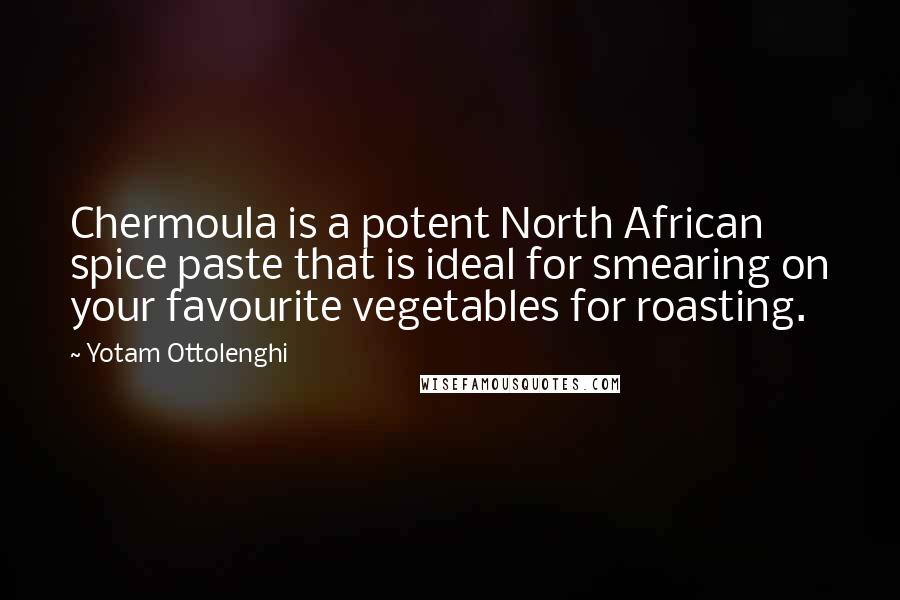 Yotam Ottolenghi Quotes: Chermoula is a potent North African spice paste that is ideal for smearing on your favourite vegetables for roasting.