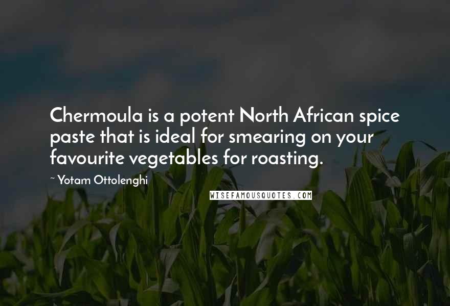 Yotam Ottolenghi Quotes: Chermoula is a potent North African spice paste that is ideal for smearing on your favourite vegetables for roasting.