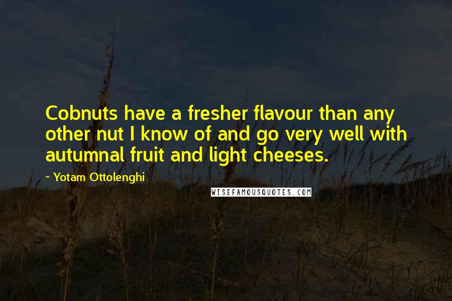 Yotam Ottolenghi Quotes: Cobnuts have a fresher flavour than any other nut I know of and go very well with autumnal fruit and light cheeses.