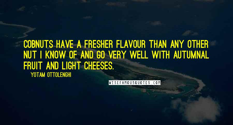 Yotam Ottolenghi Quotes: Cobnuts have a fresher flavour than any other nut I know of and go very well with autumnal fruit and light cheeses.