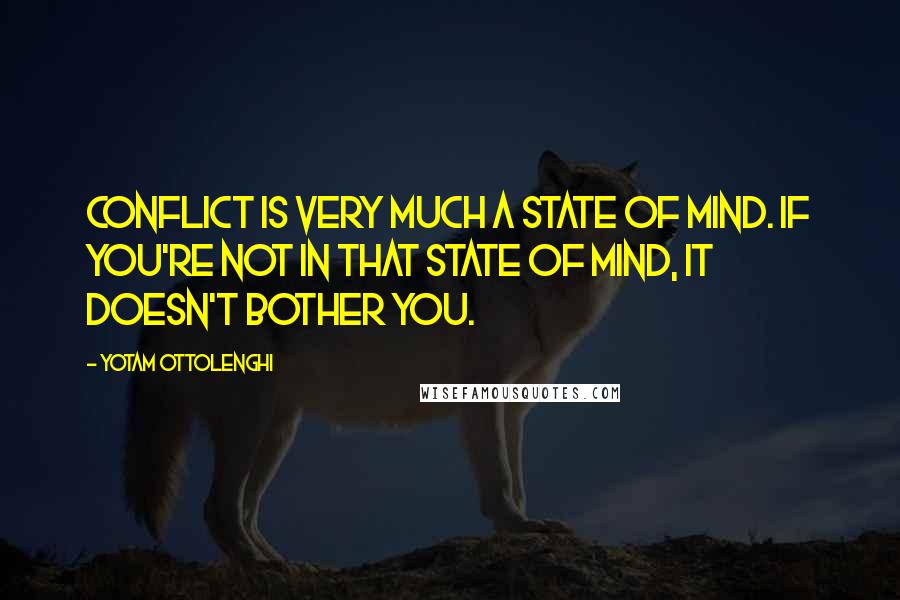 Yotam Ottolenghi Quotes: Conflict is very much a state of mind. If you're not in that state of mind, it doesn't bother you.