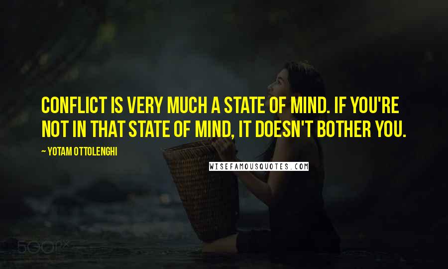 Yotam Ottolenghi Quotes: Conflict is very much a state of mind. If you're not in that state of mind, it doesn't bother you.