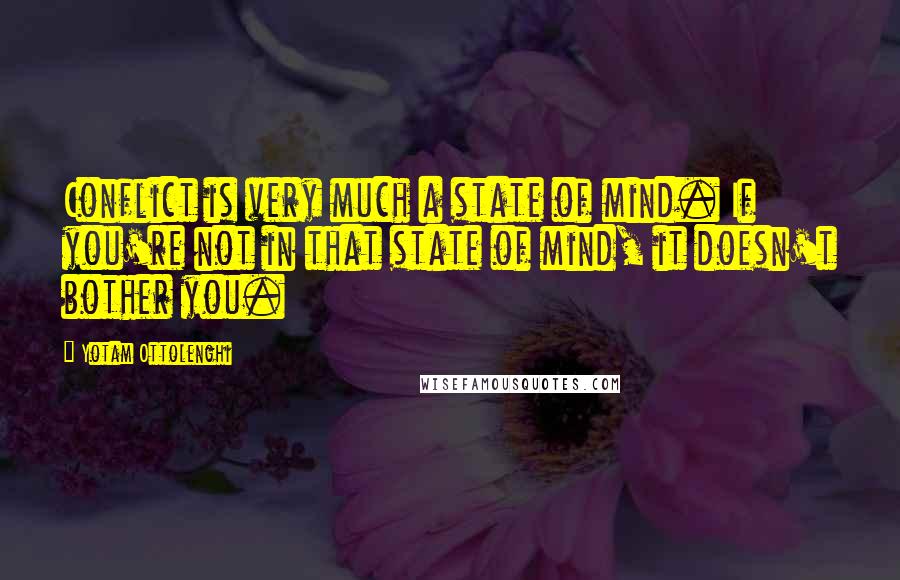 Yotam Ottolenghi Quotes: Conflict is very much a state of mind. If you're not in that state of mind, it doesn't bother you.