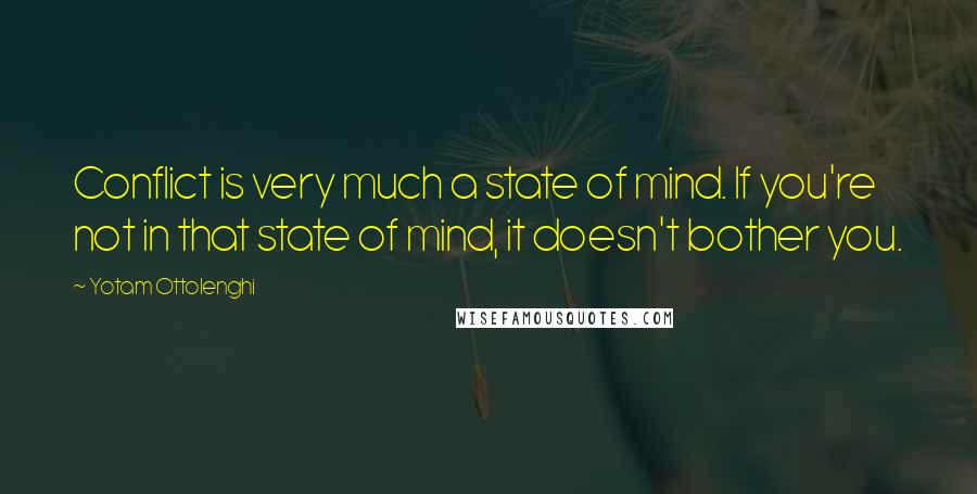 Yotam Ottolenghi Quotes: Conflict is very much a state of mind. If you're not in that state of mind, it doesn't bother you.