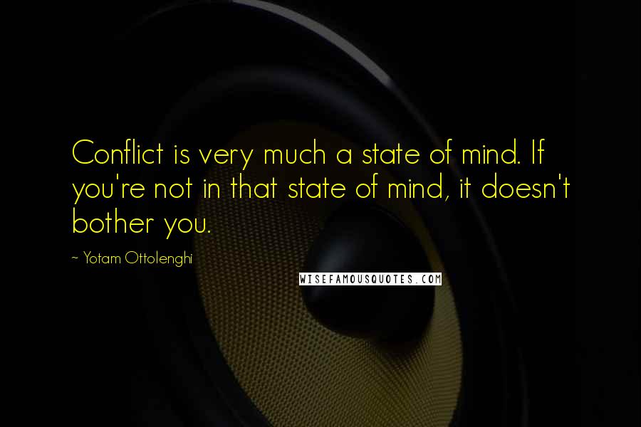Yotam Ottolenghi Quotes: Conflict is very much a state of mind. If you're not in that state of mind, it doesn't bother you.