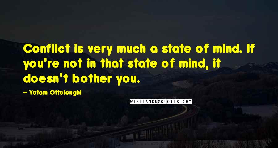 Yotam Ottolenghi Quotes: Conflict is very much a state of mind. If you're not in that state of mind, it doesn't bother you.
