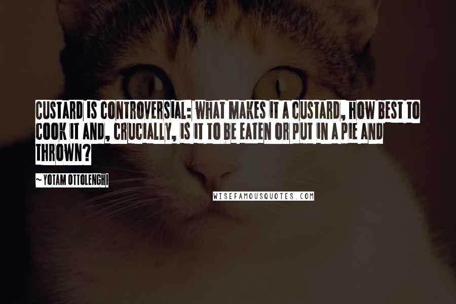 Yotam Ottolenghi Quotes: Custard is controversial: what makes it a custard, how best to cook it and, crucially, is it to be eaten or put in a pie and thrown?