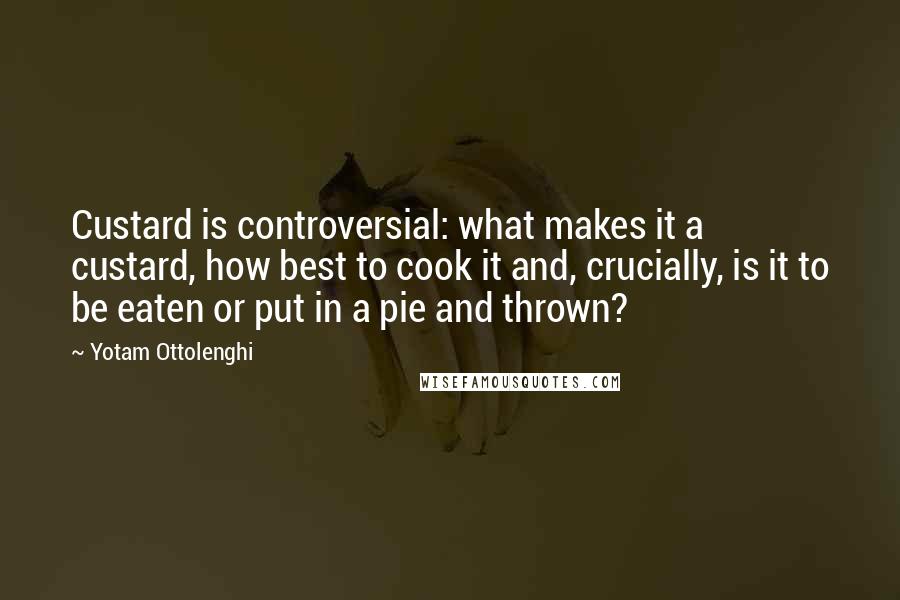 Yotam Ottolenghi Quotes: Custard is controversial: what makes it a custard, how best to cook it and, crucially, is it to be eaten or put in a pie and thrown?