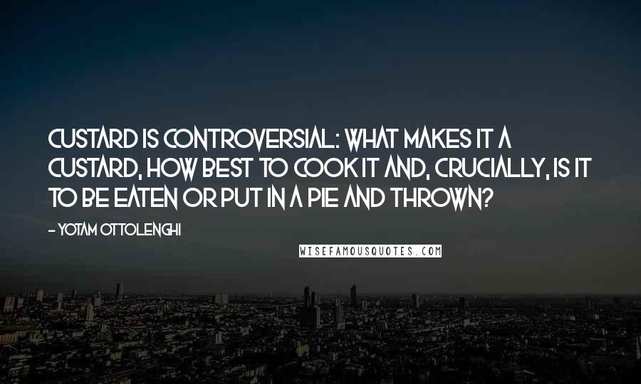 Yotam Ottolenghi Quotes: Custard is controversial: what makes it a custard, how best to cook it and, crucially, is it to be eaten or put in a pie and thrown?