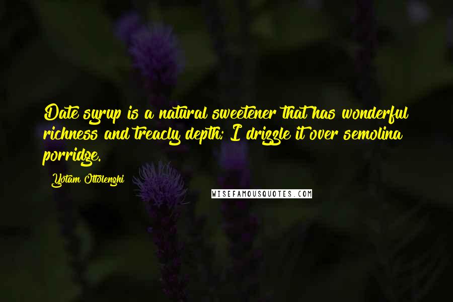Yotam Ottolenghi Quotes: Date syrup is a natural sweetener that has wonderful richness and treacly depth; I drizzle it over semolina porridge.
