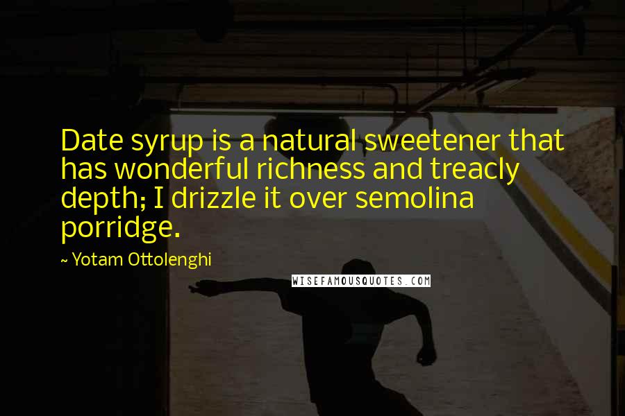 Yotam Ottolenghi Quotes: Date syrup is a natural sweetener that has wonderful richness and treacly depth; I drizzle it over semolina porridge.