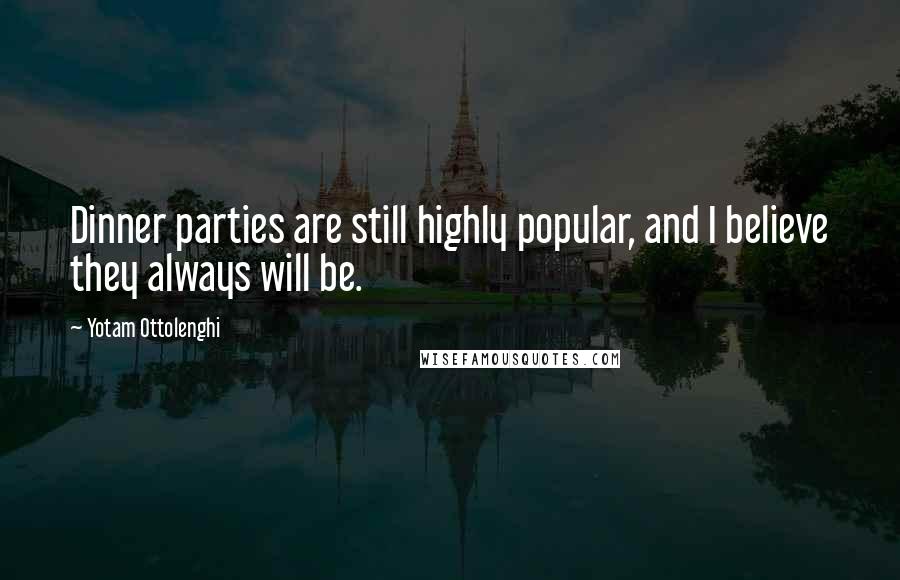 Yotam Ottolenghi Quotes: Dinner parties are still highly popular, and I believe they always will be.