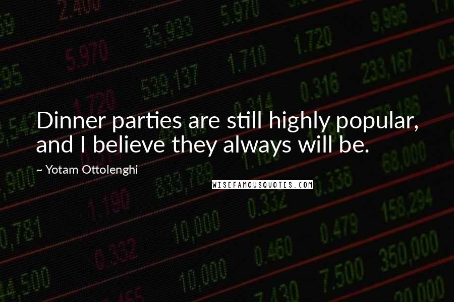 Yotam Ottolenghi Quotes: Dinner parties are still highly popular, and I believe they always will be.