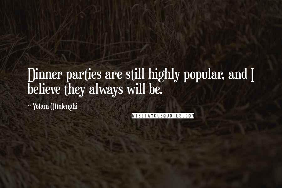 Yotam Ottolenghi Quotes: Dinner parties are still highly popular, and I believe they always will be.