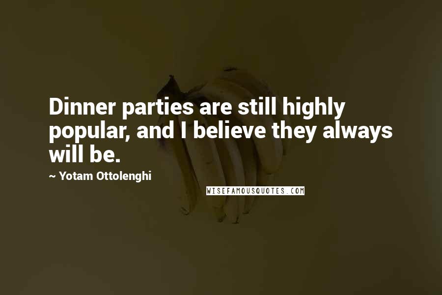 Yotam Ottolenghi Quotes: Dinner parties are still highly popular, and I believe they always will be.