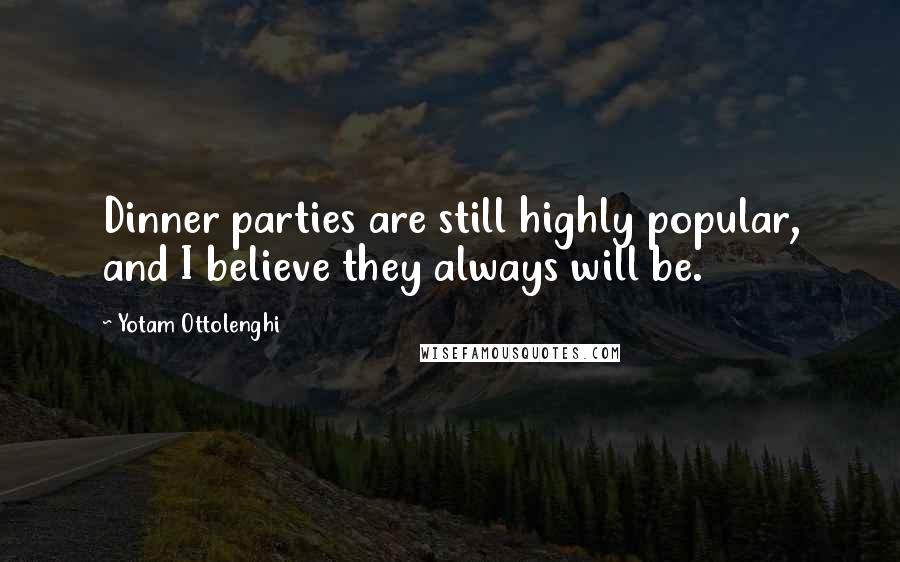 Yotam Ottolenghi Quotes: Dinner parties are still highly popular, and I believe they always will be.