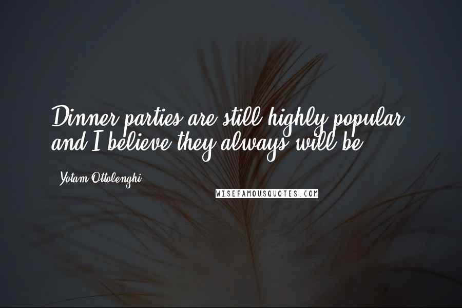 Yotam Ottolenghi Quotes: Dinner parties are still highly popular, and I believe they always will be.