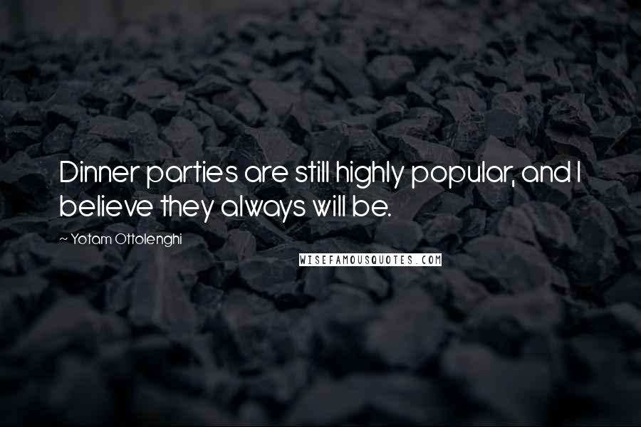 Yotam Ottolenghi Quotes: Dinner parties are still highly popular, and I believe they always will be.