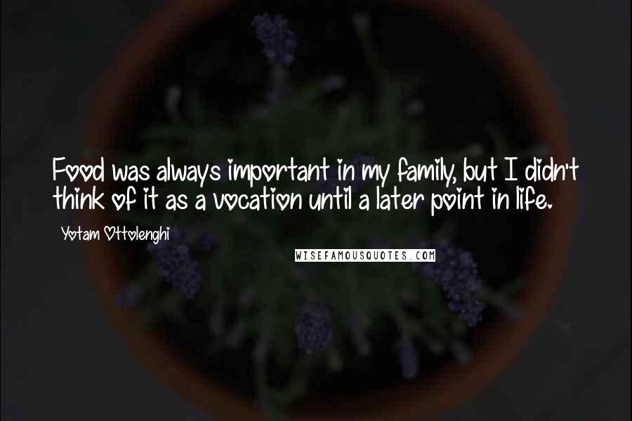 Yotam Ottolenghi Quotes: Food was always important in my family, but I didn't think of it as a vocation until a later point in life.