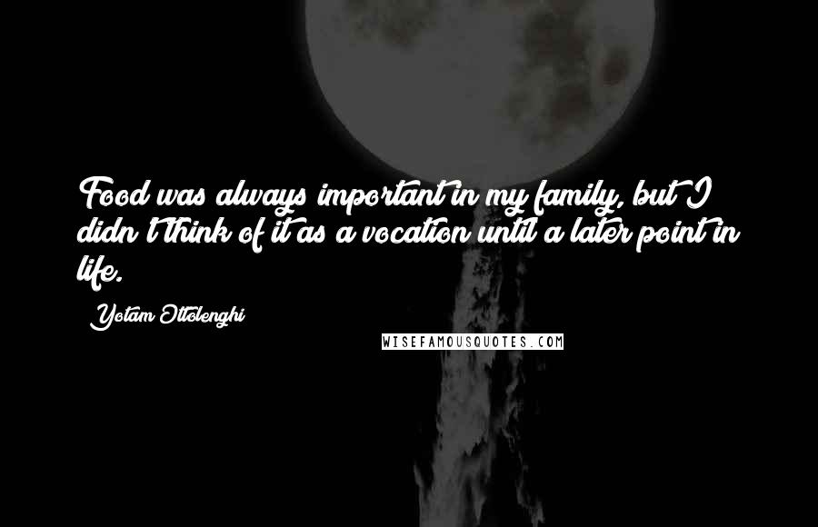 Yotam Ottolenghi Quotes: Food was always important in my family, but I didn't think of it as a vocation until a later point in life.