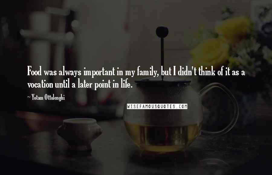 Yotam Ottolenghi Quotes: Food was always important in my family, but I didn't think of it as a vocation until a later point in life.