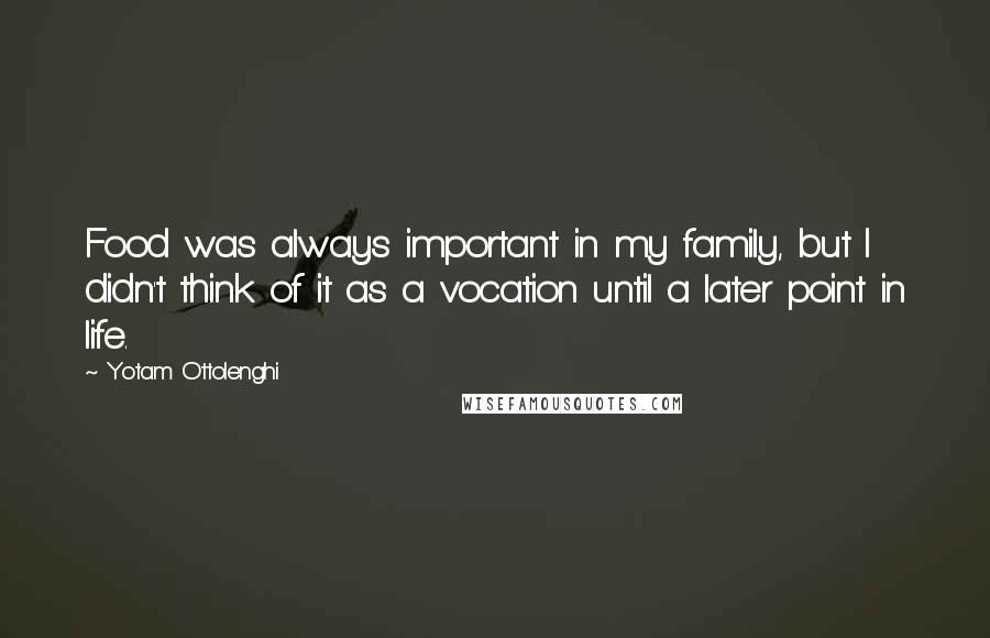 Yotam Ottolenghi Quotes: Food was always important in my family, but I didn't think of it as a vocation until a later point in life.
