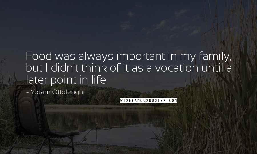 Yotam Ottolenghi Quotes: Food was always important in my family, but I didn't think of it as a vocation until a later point in life.