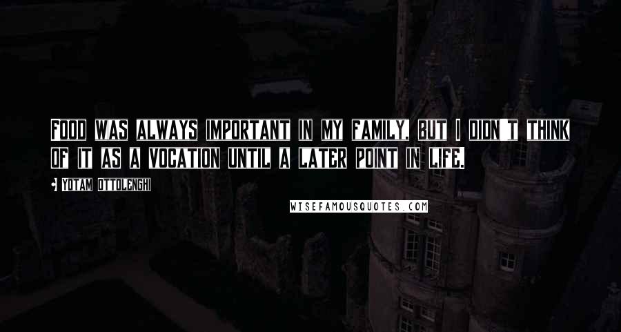 Yotam Ottolenghi Quotes: Food was always important in my family, but I didn't think of it as a vocation until a later point in life.