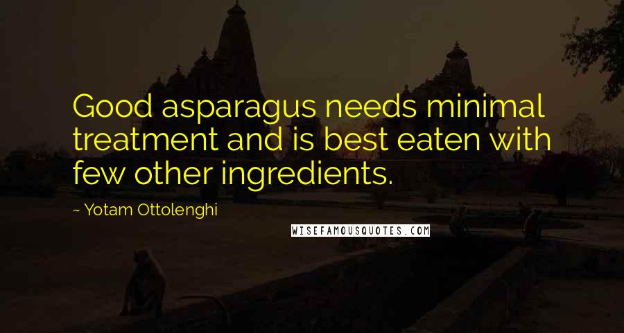 Yotam Ottolenghi Quotes: Good asparagus needs minimal treatment and is best eaten with few other ingredients.