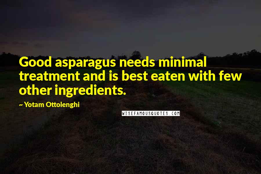 Yotam Ottolenghi Quotes: Good asparagus needs minimal treatment and is best eaten with few other ingredients.