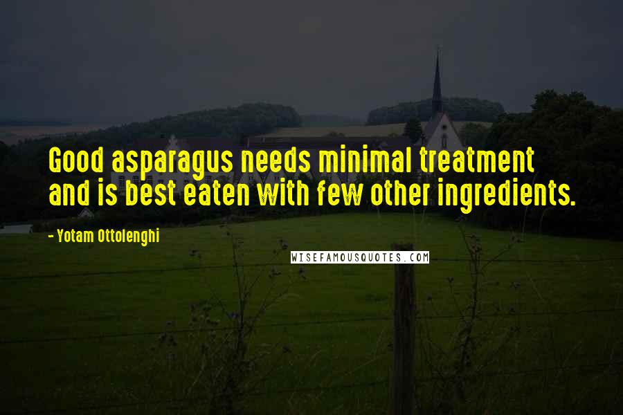 Yotam Ottolenghi Quotes: Good asparagus needs minimal treatment and is best eaten with few other ingredients.
